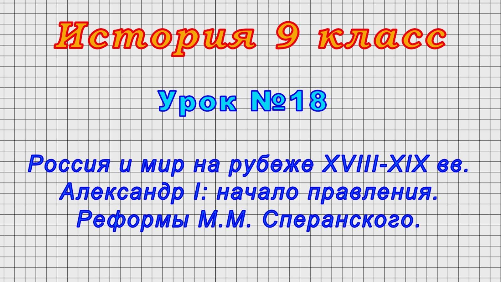 История 9 класс (Урок№18 - Россия и мир на рубеже XVIII-XIX вв.Александр I.Реформы М.М.Сперанского.)
