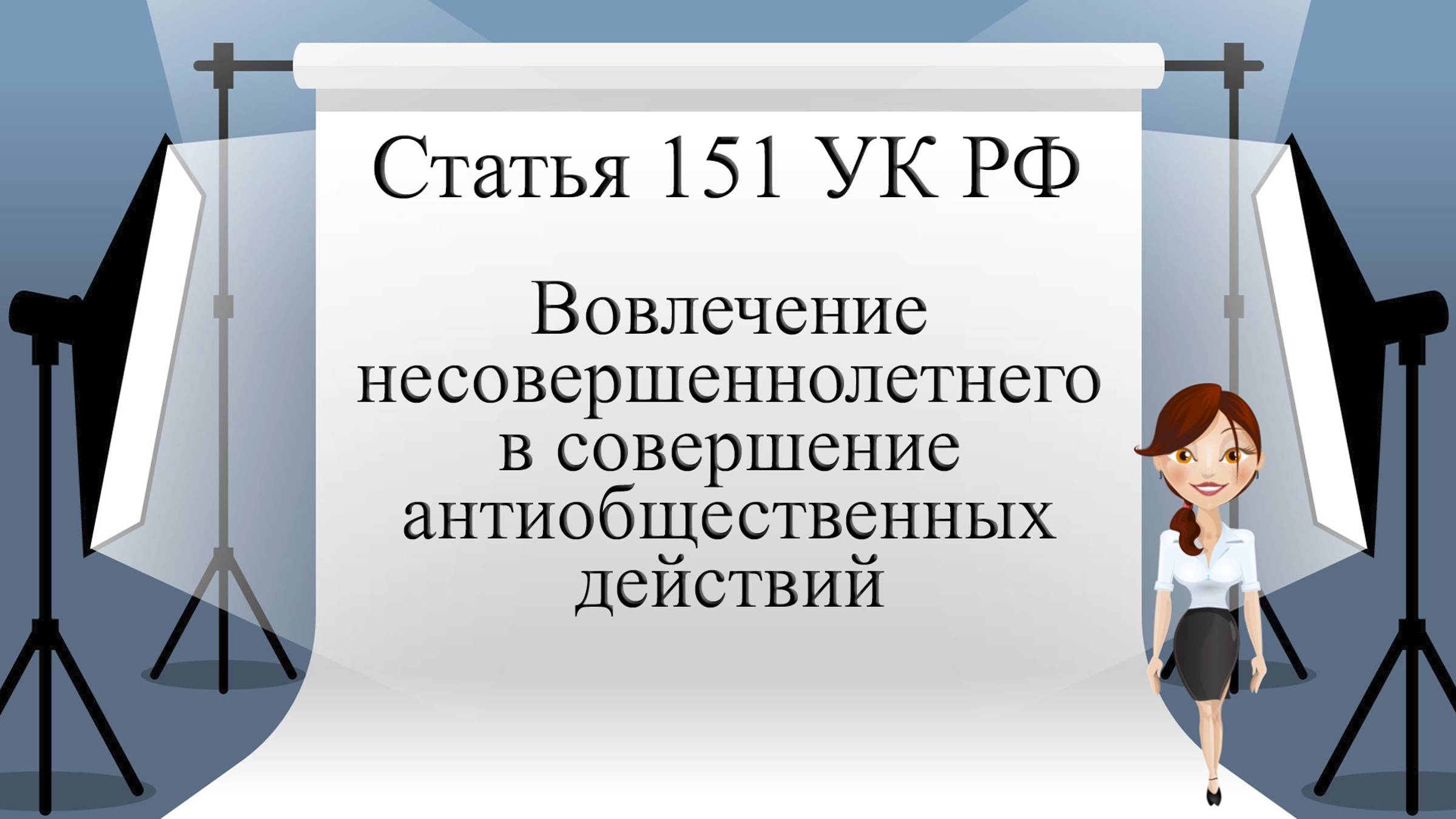 Статья 151 УК РФ. Вовлечение несовершеннолетнего в совершение антиобщественных действий.