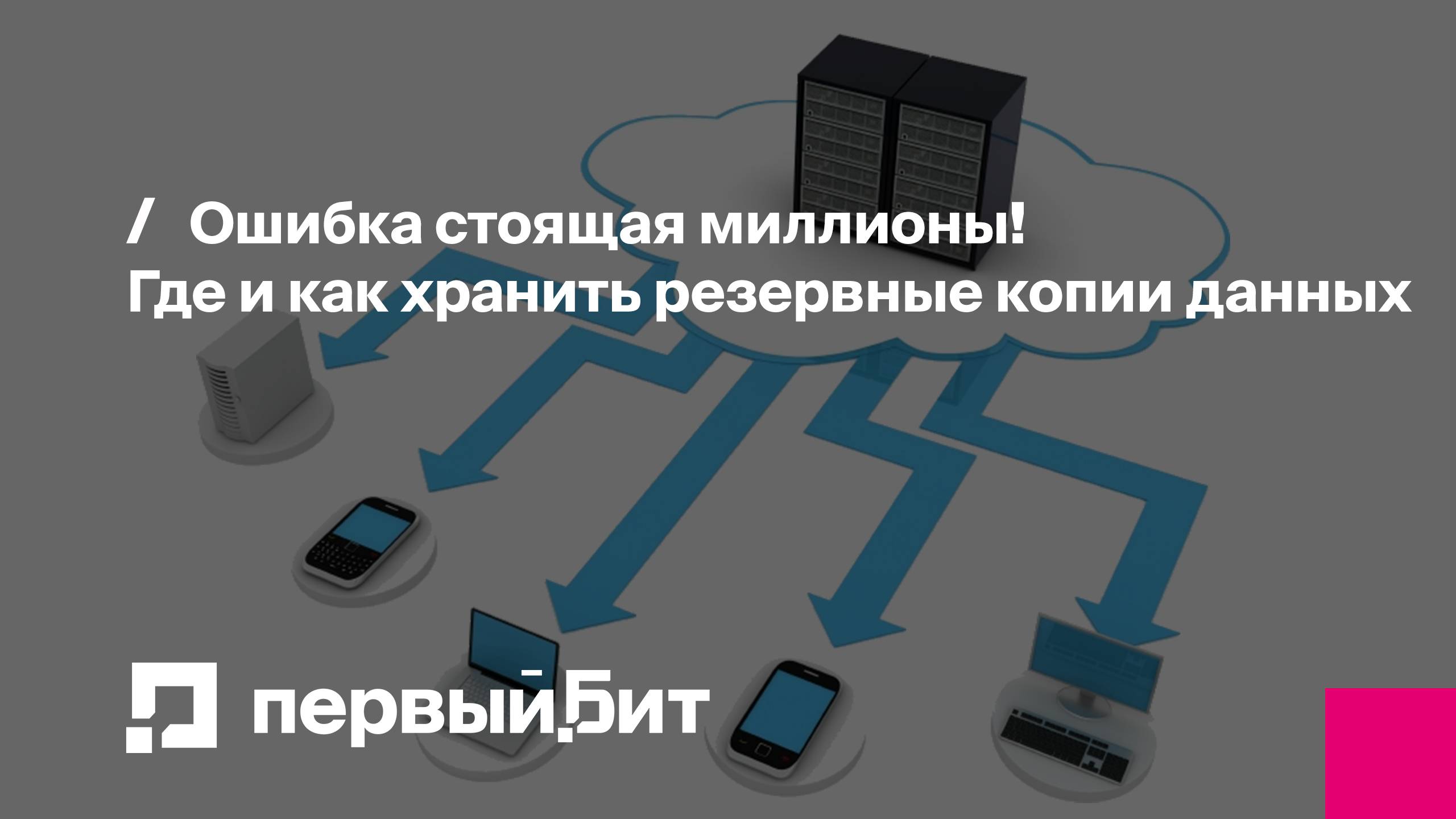 Ошибка стоящая миллионы! Где и как хранить резервные копии данных | Первый Бит
