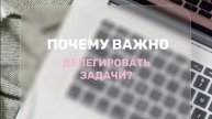 ПОЧЕМУ ВАЖНО ДЕЛЕГИРОВАТЬ?