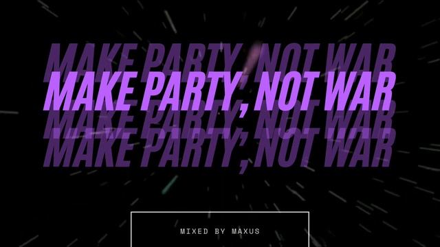 MAKE PARTY, NOT WAR (mixed by MAXUS)