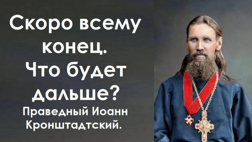 Скоро всему конец. Что будет дальше? Праведный Иоанн Кронштадтский.