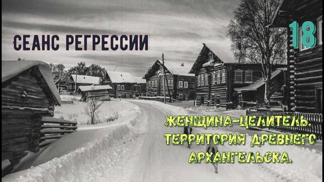 #18 Регрессия в прошлые жизни. Женщина-целитель | Территория древнего Архангельска.