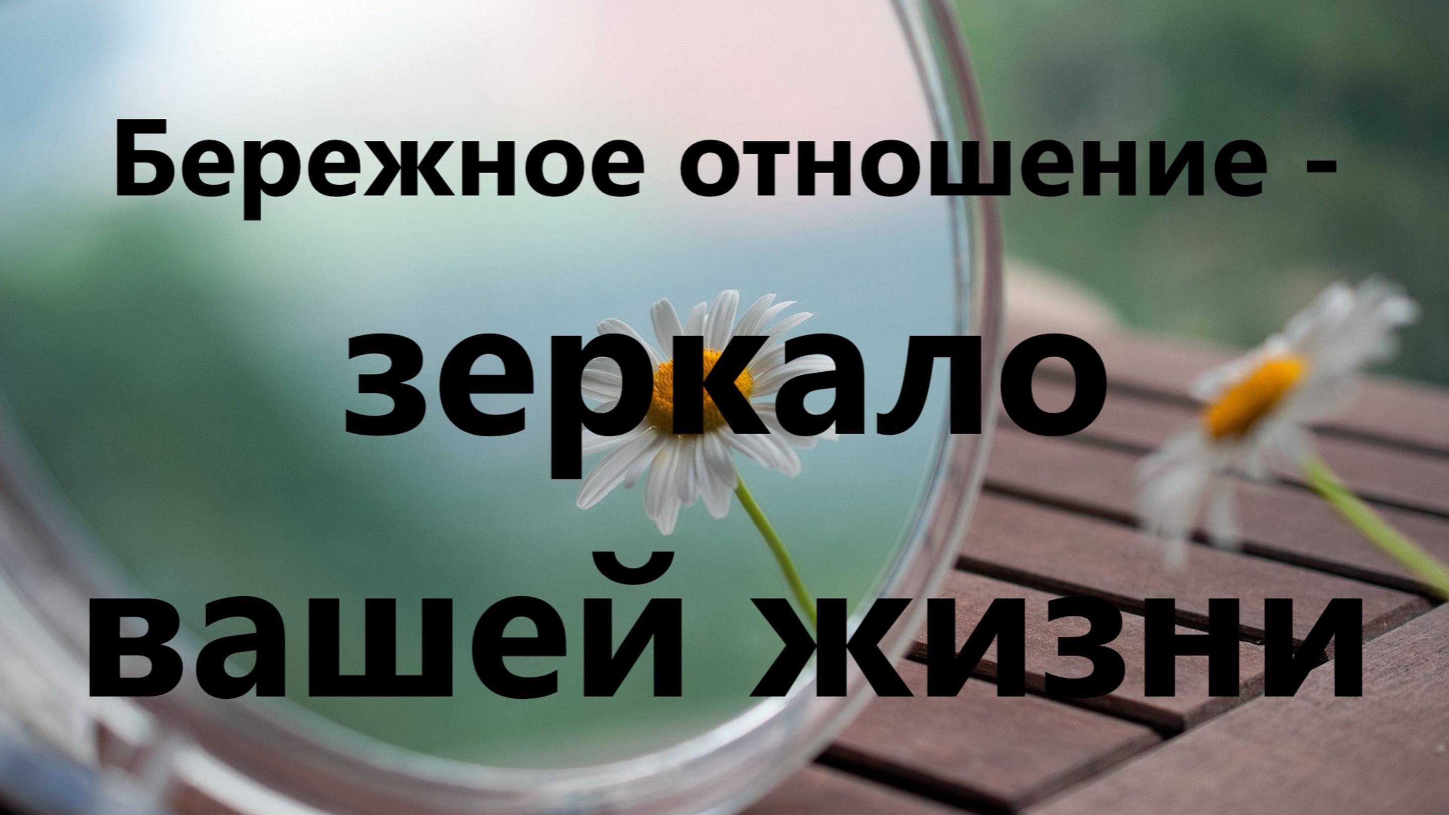 Бережное отношение - зеркало Вашей Жизни