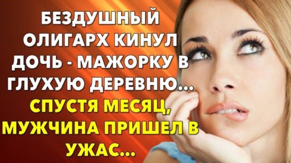 _Истории из жизни. Бездушный олигарх кинул дочь - мажорку в глухую деревню…  Жизненные истории