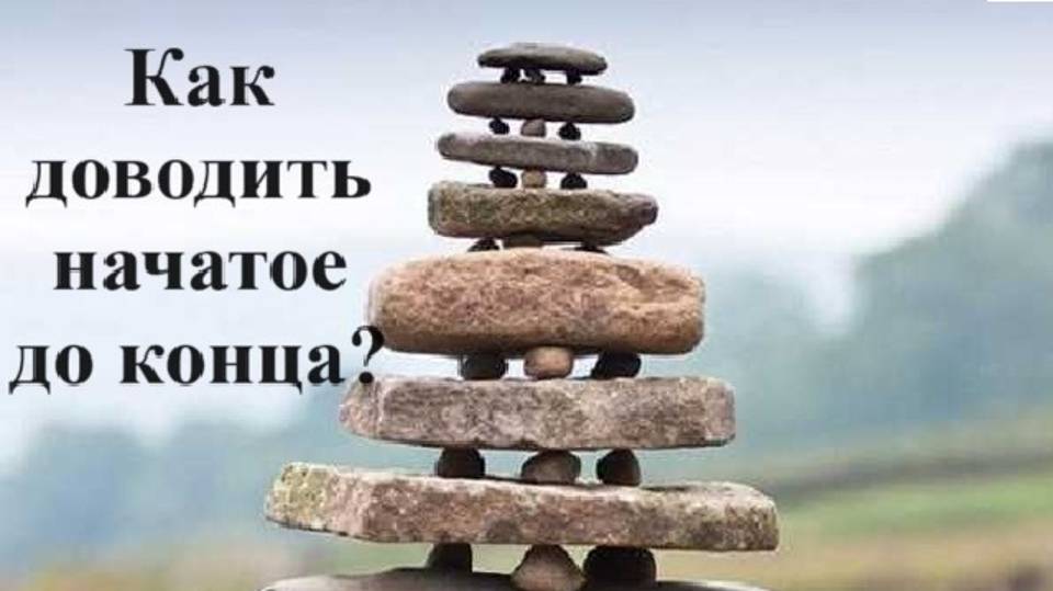 Как доводить начатое до конца?