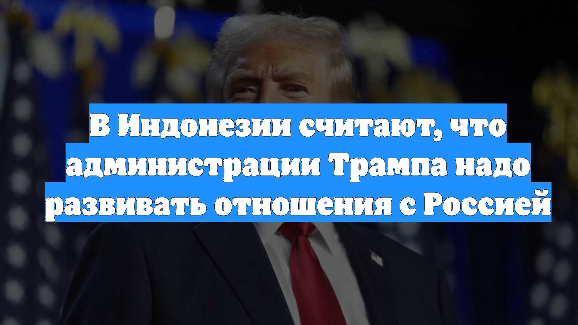 В Индонезии считают, что администрации Трампа надо развивать отношения с Россией