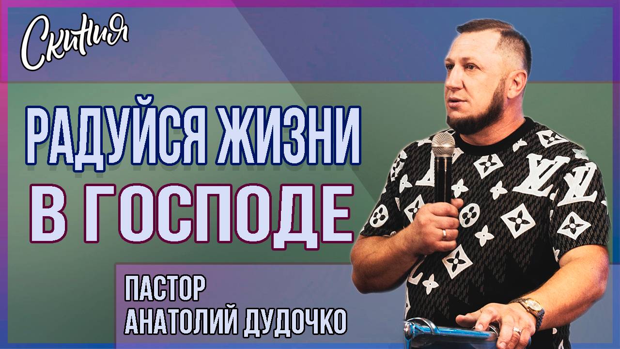 Проповедь "Радуйся жизни в Господе" Пастор Анатолий Дудочко Церковь Скиния