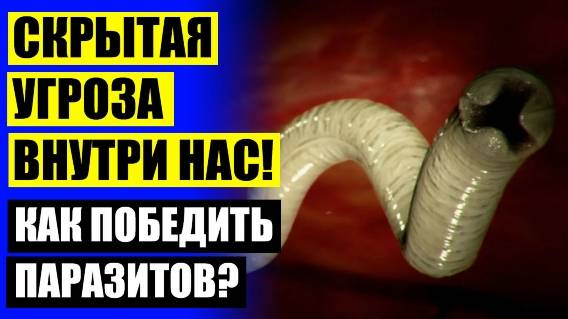 КАКИЕ ЛЕКАРСТВА ОТ ПАРАЗИТОВ В ОРГАНИЗМЕ ЧЕЛОВЕКА ❗