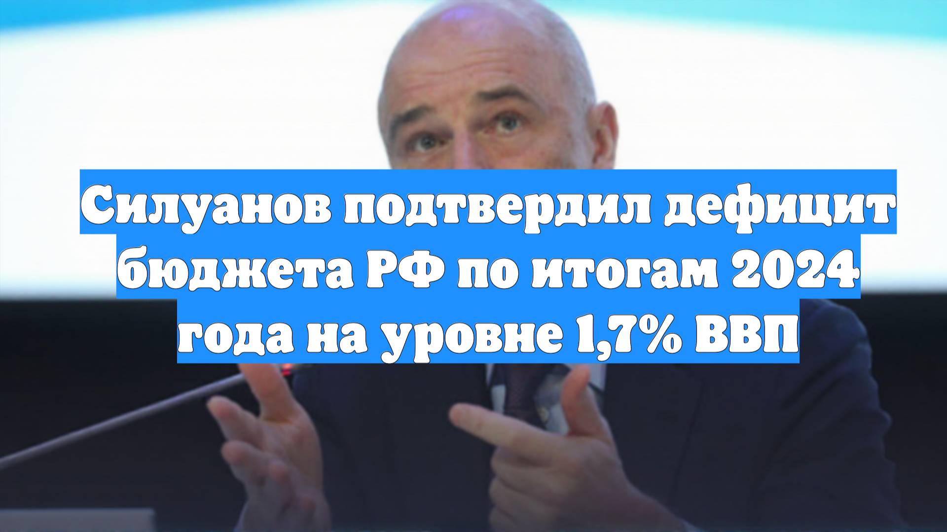 Силуанов подтвердил дефицит бюджета РФ по итогам 2024 года на уровне 1,7% ВВП