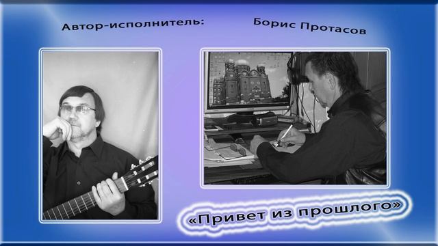"Привет из прошлого" . Муз.,слова,исполнение: Борис Протасов