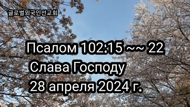 Псалом 102:15 ~ 22 Слава Господу 28 апреля 2024 г..러시아.시편103:15~22.여호와를  송축하라.오직예수