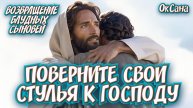 ПОВЕРНИТЕ СВОИ СТУЛЬЯ К ГОСПОДУ. ВОЗВРАЩЕНИЕ БЛУДНЫХ СЫНОВЕЙ. ОкСана