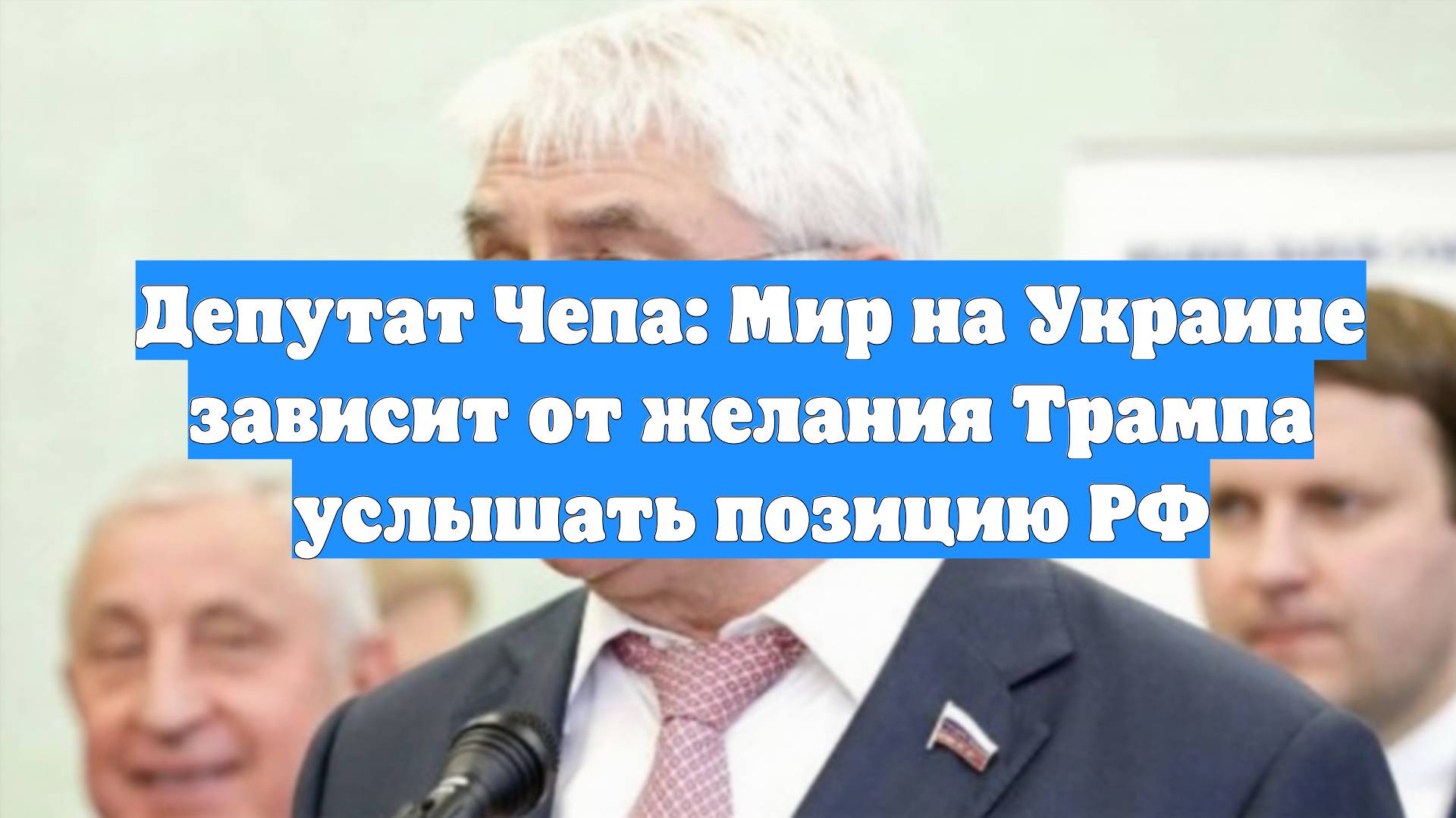 Депутат Чепа: Мир на Украине зависит от желания Трампа услышать позицию РФ