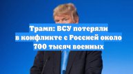 Трамп: ВСУ потеряли в конфликте с Россией около 700 тысяч военных