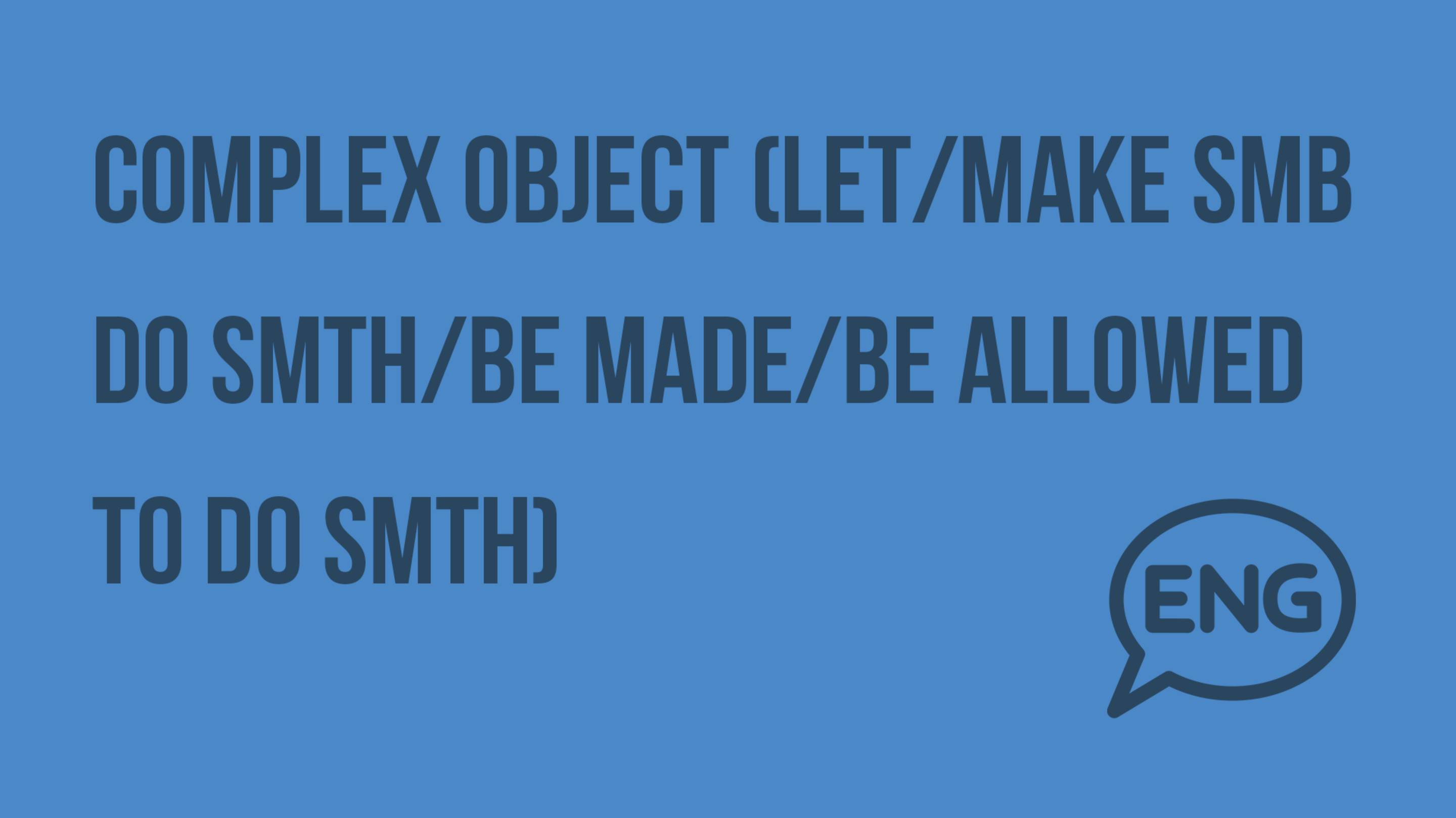 Complex object (let/make smb DO smth/be made/be allowed to do smth). Видеоурок по английскому языку