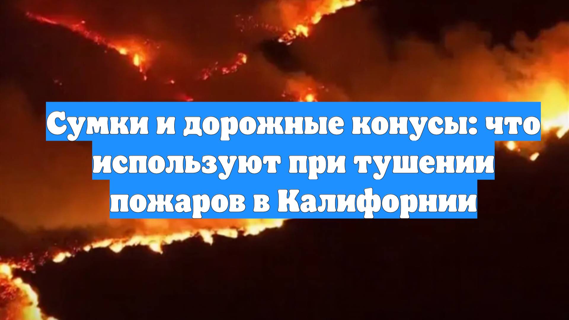 Сумки и дорожные конусы: что используют при тушении пожаров в Калифорнии