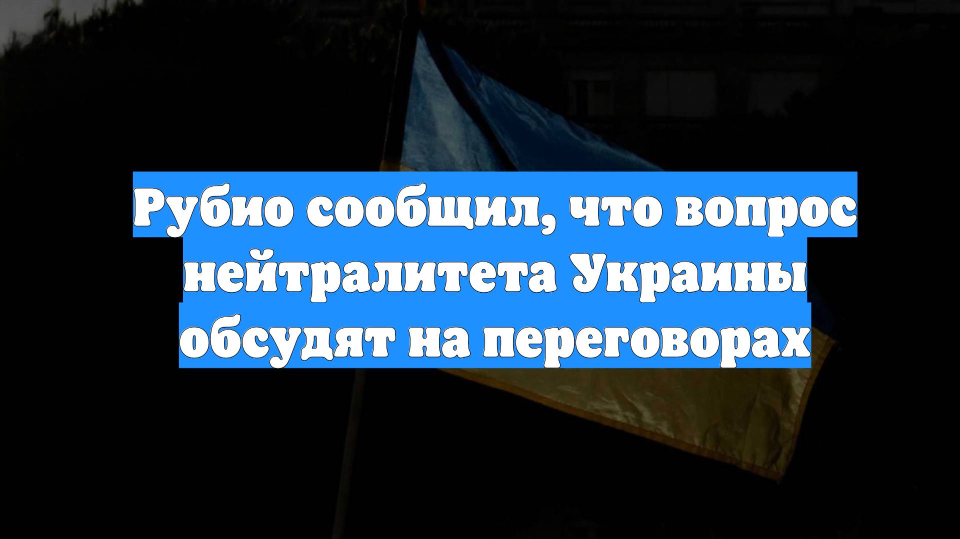 Рубио сообщил, что вопрос нейтралитета Украины обсудят на переговорах