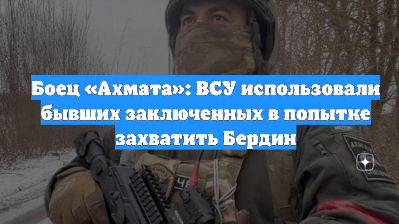 Боец «Ахмата»: ВСУ использовали бывших заключенных в попытке захватить Бердин