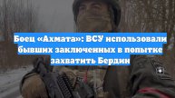 Боец «Ахмата»: ВСУ использовали бывших заключенных в попытке захватить Бердин