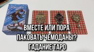 Вместе или пора паковать чемоданы_ Гадание Таро на будущее отношений