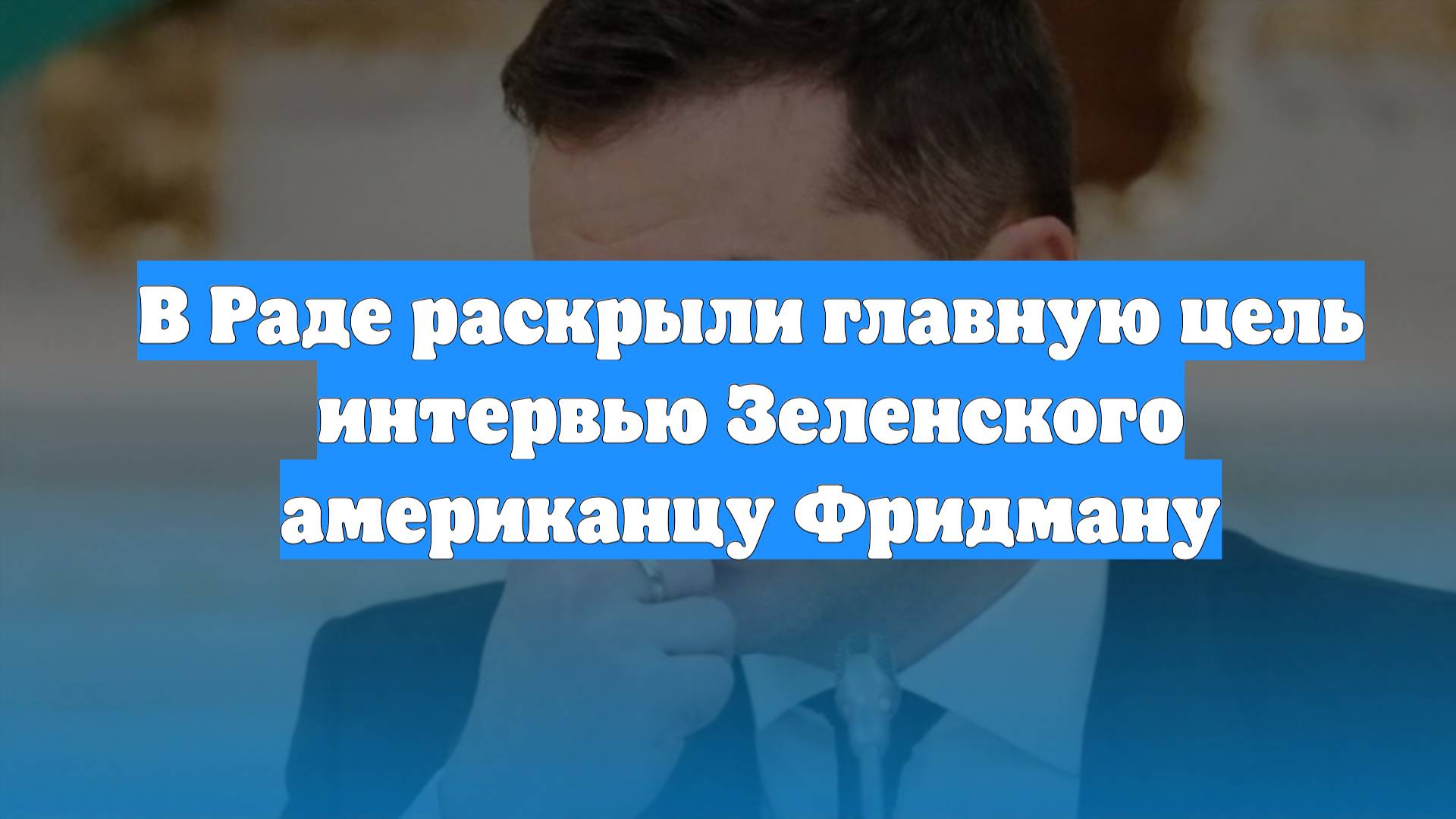 В Раде раскрыли главную цель интервью Зеленского американцу Фридману