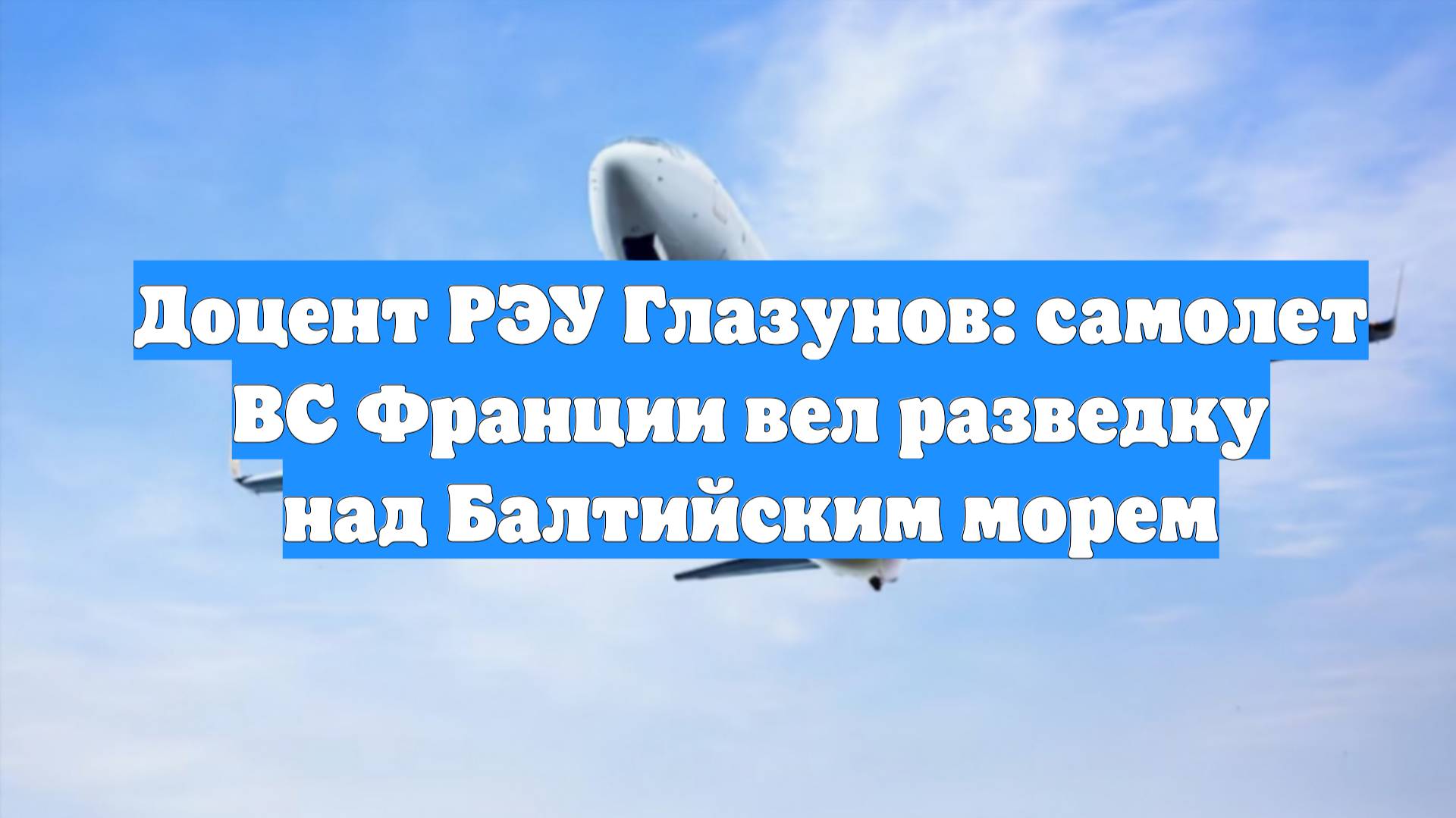 Доцент РЭУ Глазунов: самолет ВС Франции вел разведку над Балтийским морем