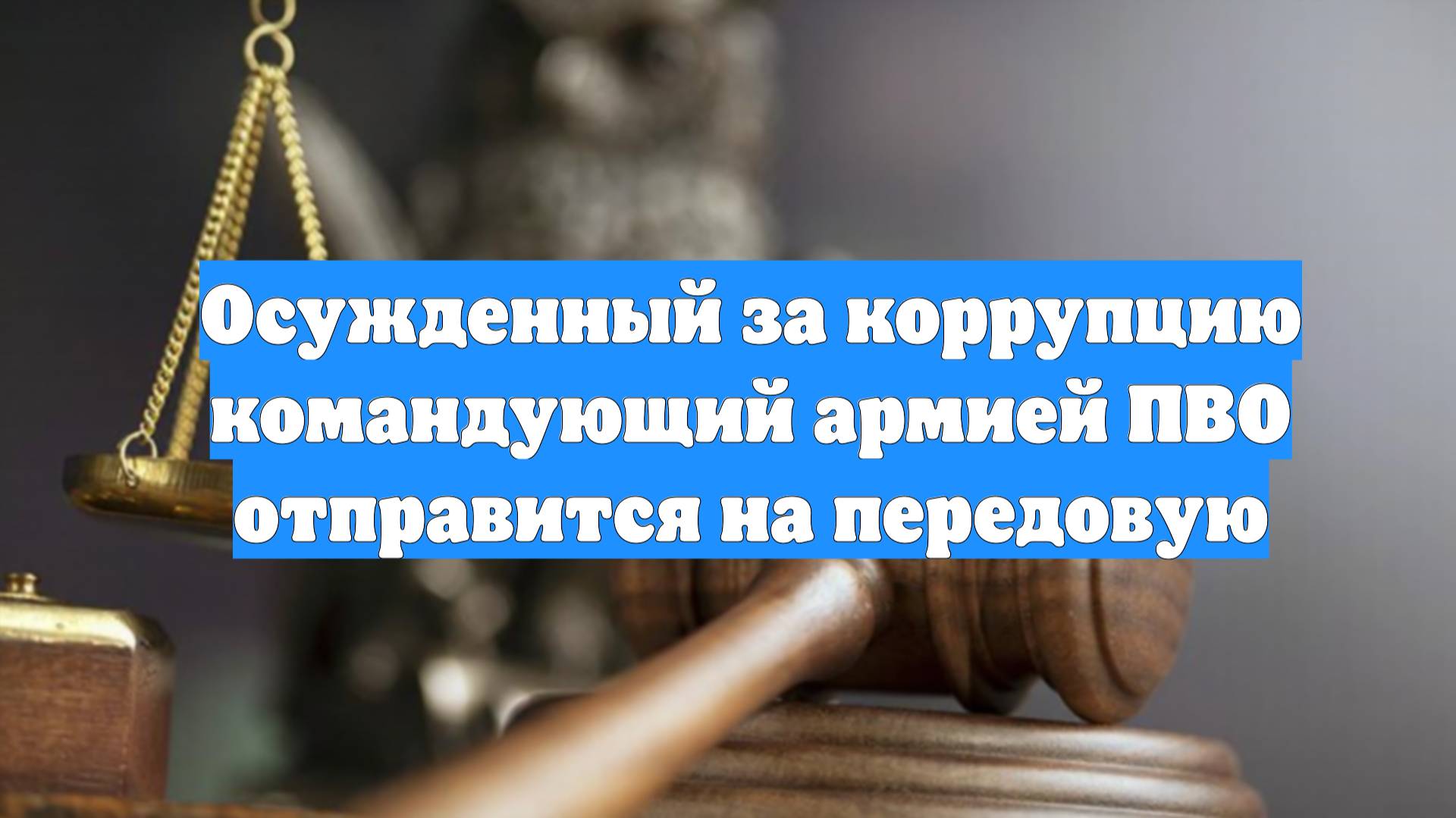 Осужденный за коррупцию командующий армией ПВО отправится на передовую