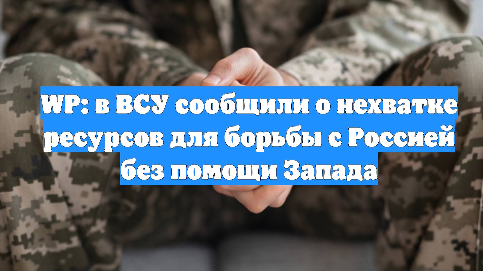 WP: в ВСУ сообщили о нехватке ресурсов для борьбы с Россией без помощи Запада