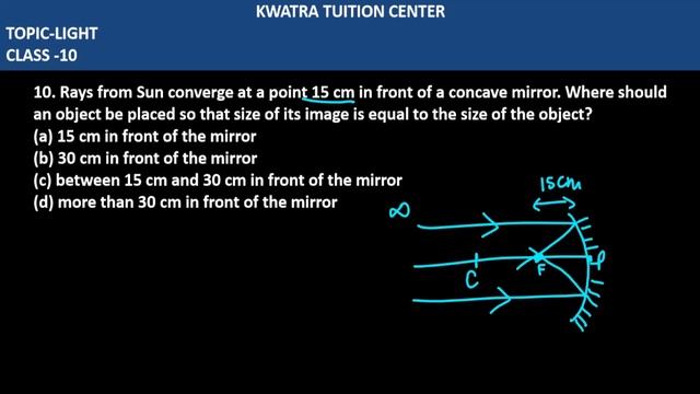 10. Rays from Sun converge at a point 15 cm in front of a concave mirror. Where should an ob