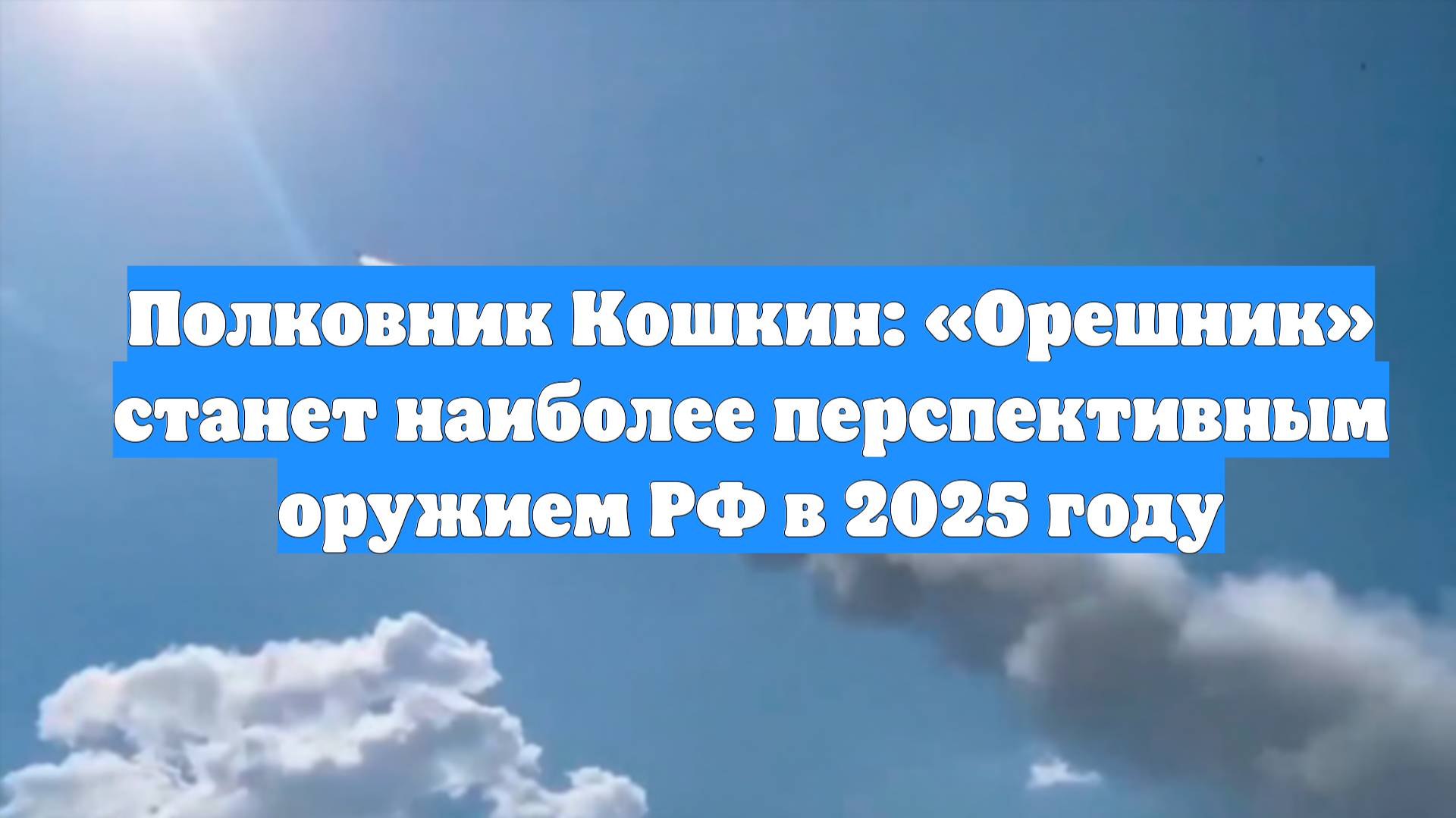 Полковник Кошкин: «Орешник» станет наиболее перспективным оружием РФ в 2025 году
