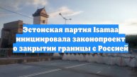 Эстонская партия Isamaa инициировала законопроект о закрытии границы с Россией