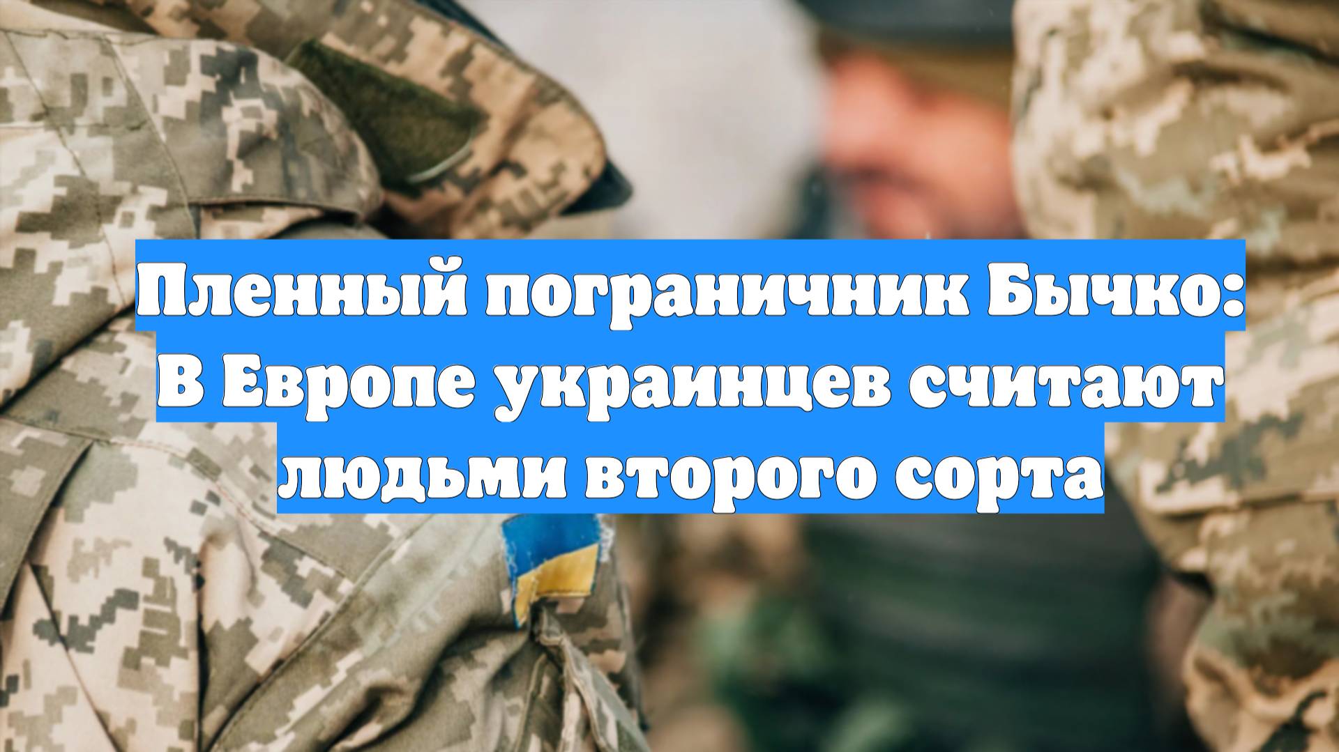Пленный пограничник Бычко: В Европе украинцев считают людьми второго сорта