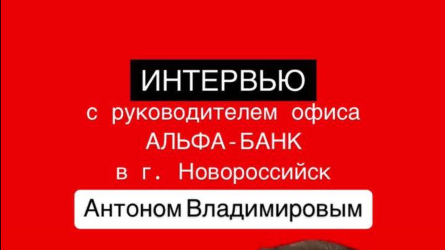 ИНТЕРВЬЮ С РУКОВОДИТЕЛЕМ ОФИСА АЛЬФА-БАНКА Г. НОВОРОССИЙСК