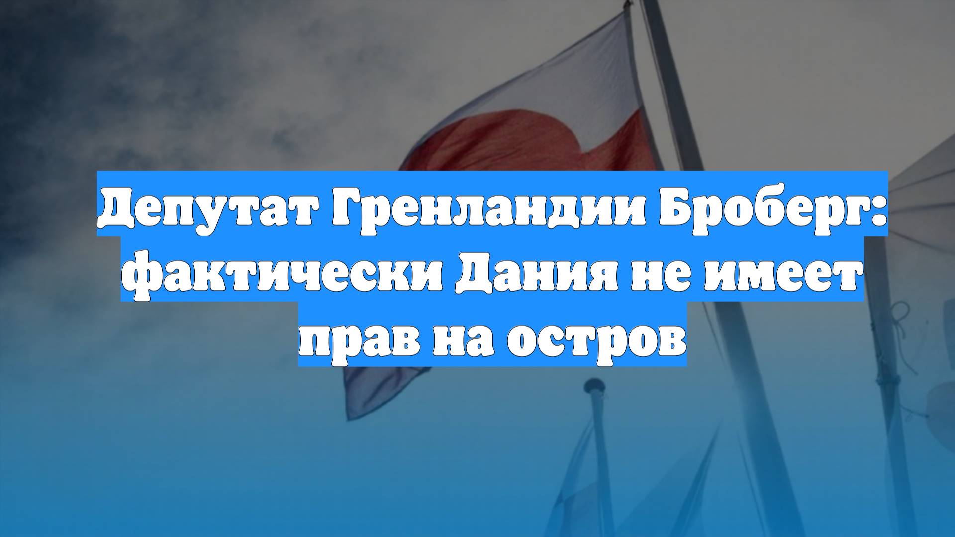 Депутат Гренландии Броберг: фактически Дания не имеет прав на остров