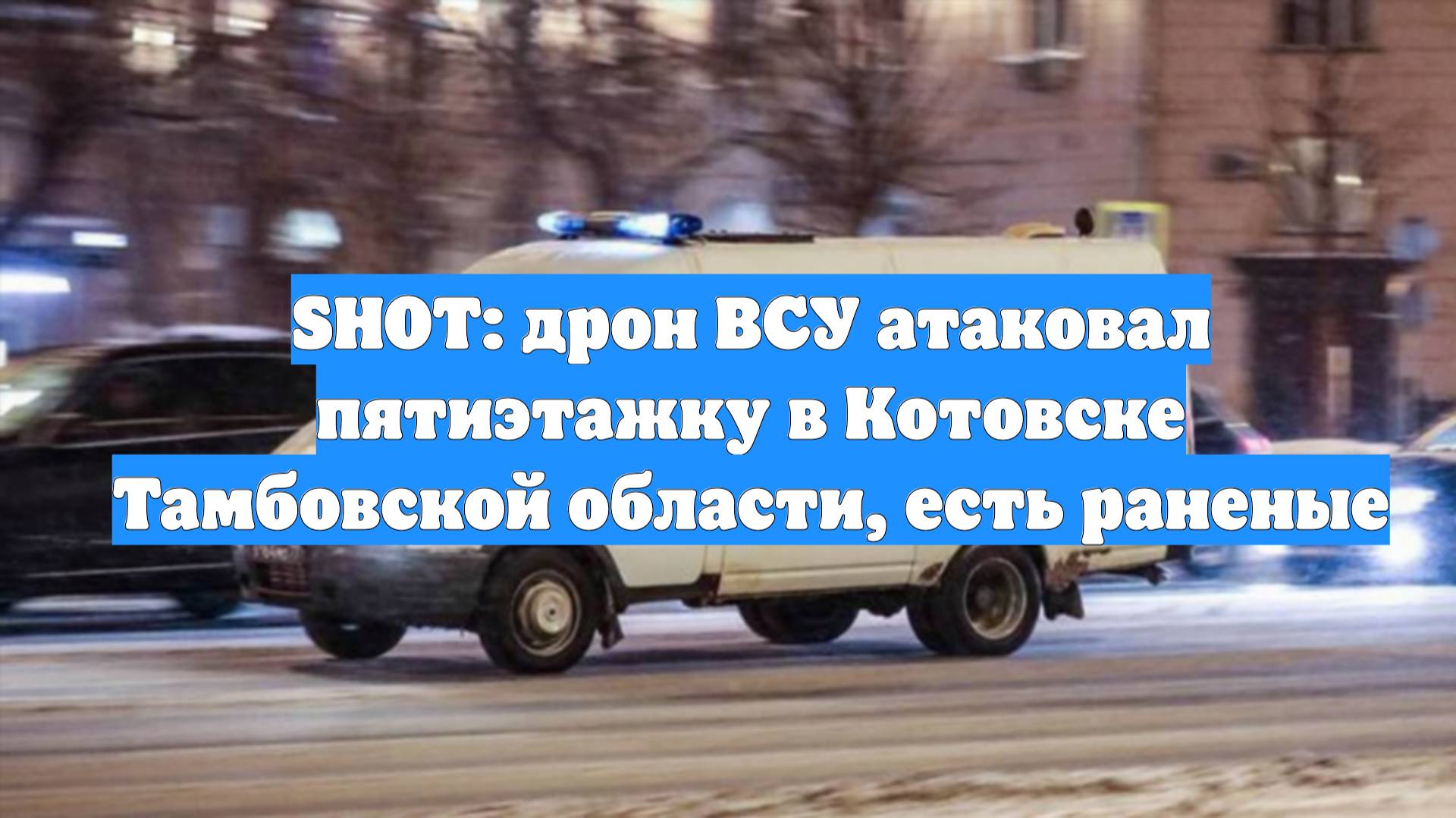SHOT: дрон ВСУ атаковал пятиэтажку в Котовске Тамбовской области, есть раненые