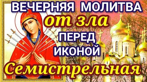 ВЕЧЕРНЯЯ МОЛИТВА ПЕРЕД ИКОНОЙ БОЖИЕЙ МАТЕРИ СЕМИСТРЕЛЬНАЯ. Перед ней молятся о счастье и исцелении.