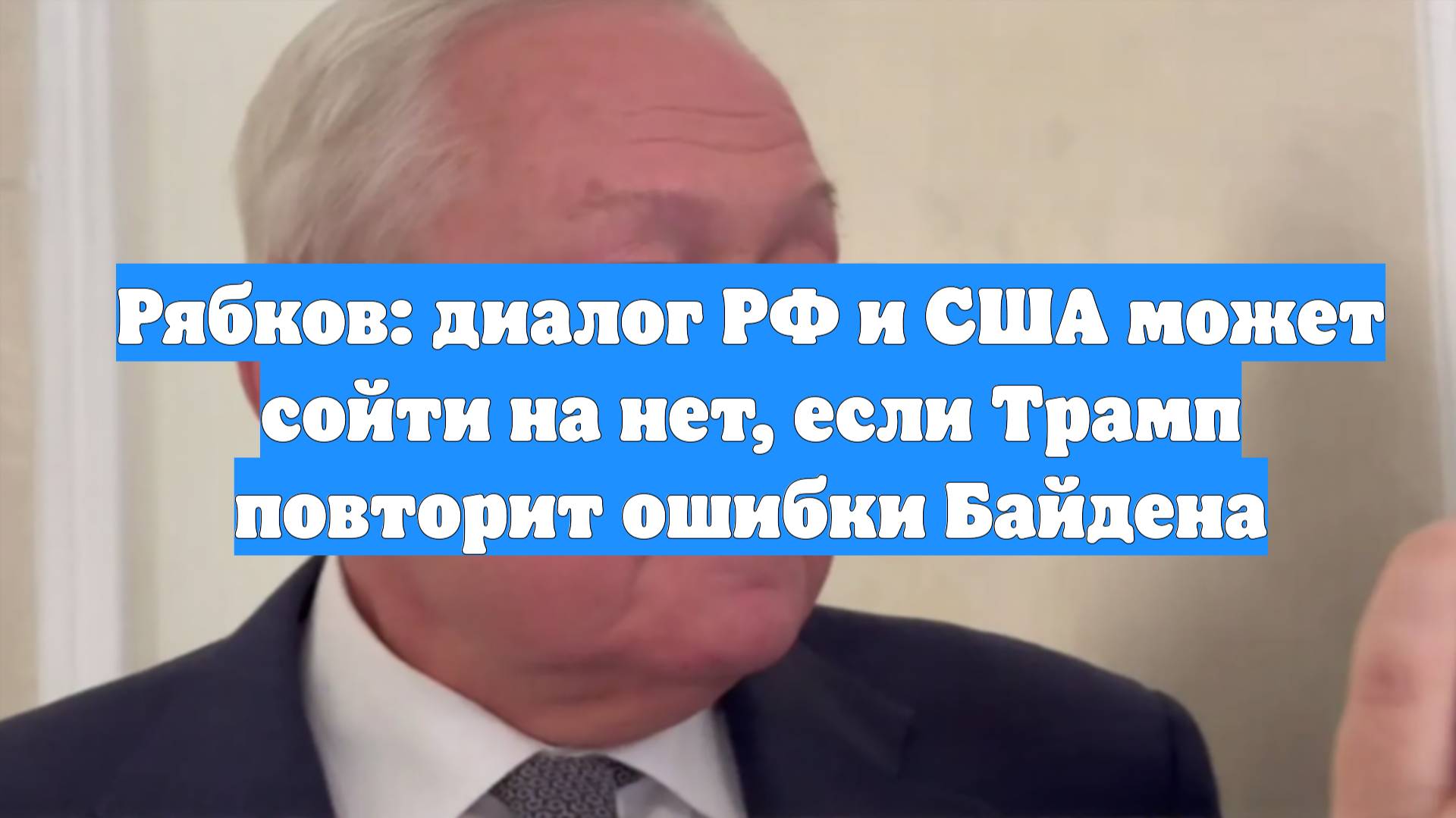 Рябков: диалог РФ и США может сойти на нет, если Трамп повторит ошибки Байдена