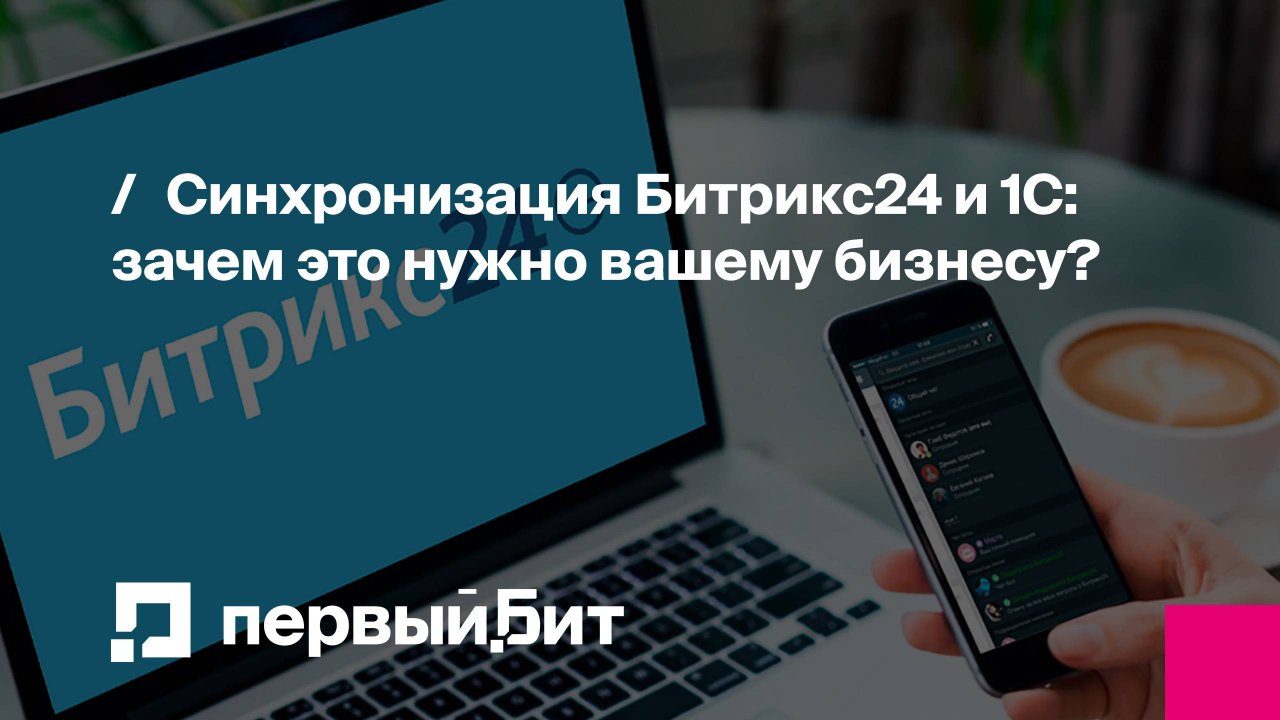 Синхронизация Битрикс24 и 1С: зачем это нужно вашему бизнесу? | Первый Бит