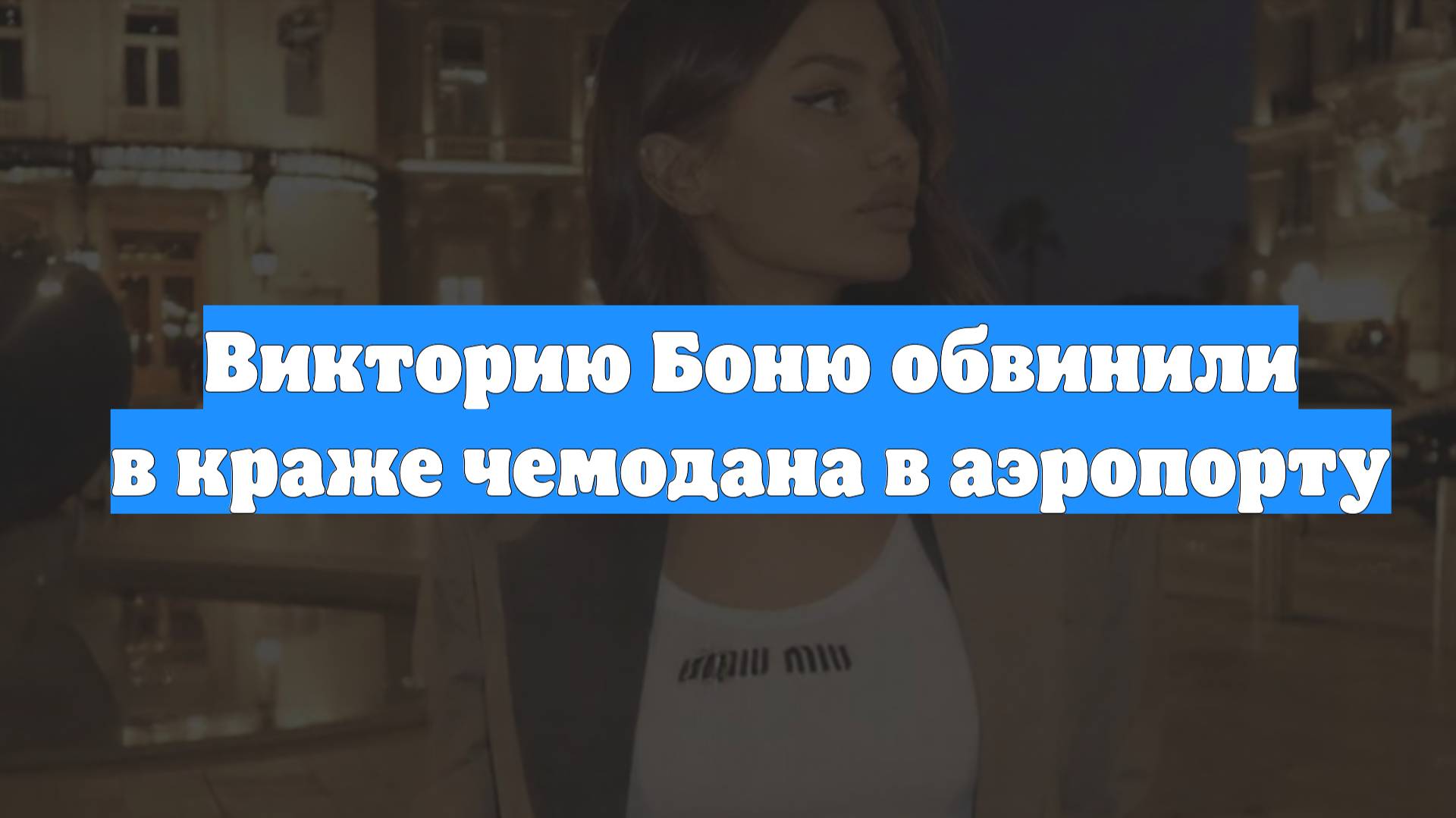 Викторию Боню обвинили в краже чемодана в аэропорту