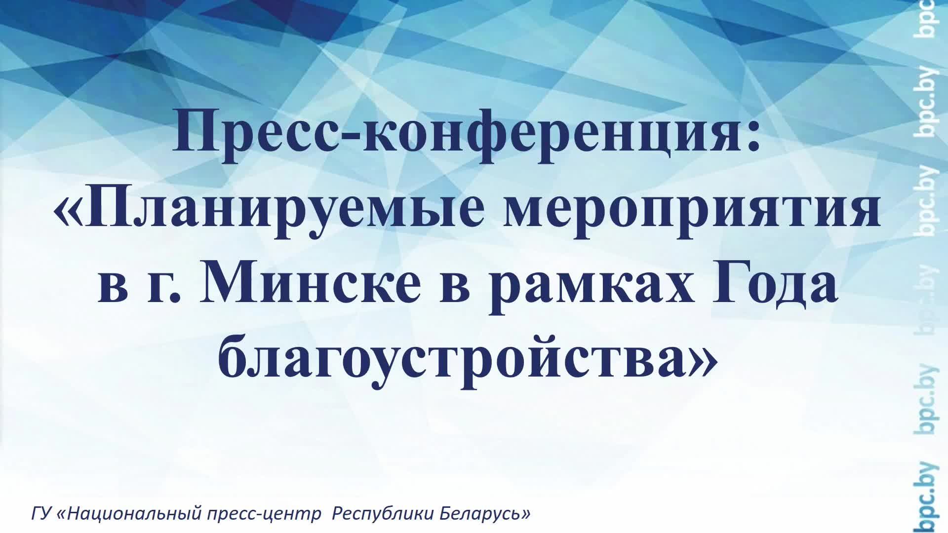 Пресс-конференция: «Планируемые мероприятия в г. Минске в рамках Года благоустройства»