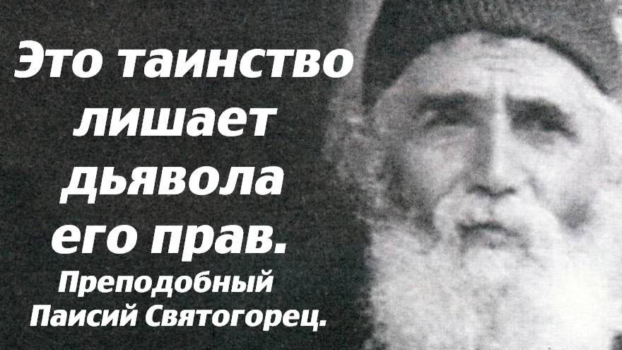 Это таинство лишает дьявола его прав.  Преподобный Паисий Святогорец.