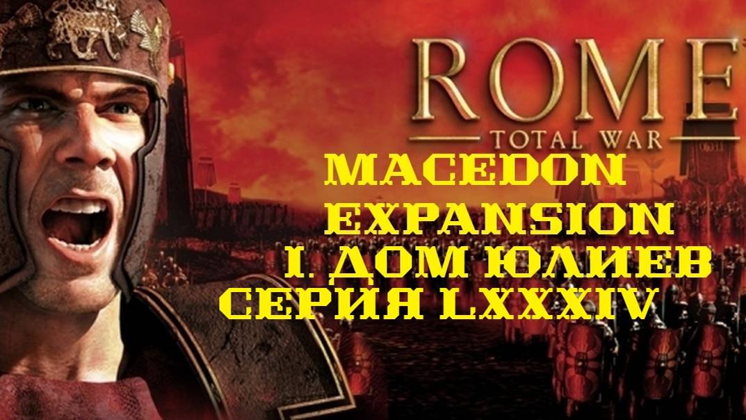 I. Rome TW Macedon Expansion. Дом Юлиев. LXXXIV.