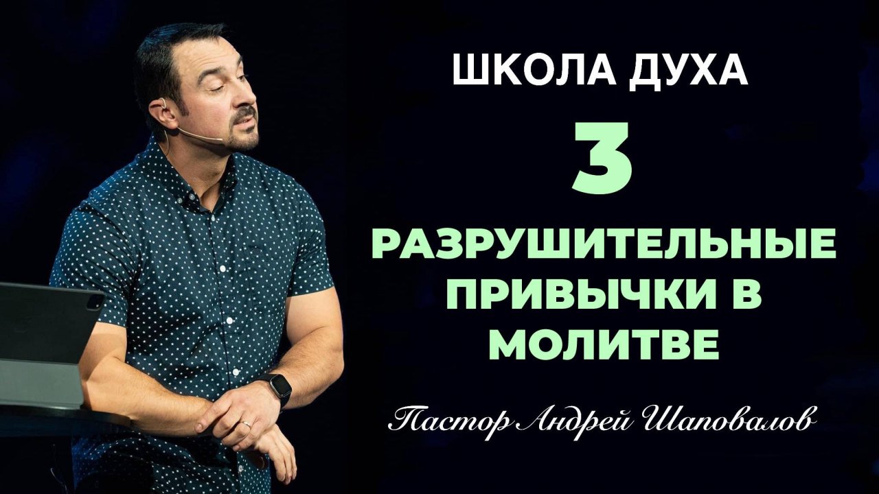 ШКОЛА ДУХА «3 Разрушительные привычки в молитве» Пастор Андрей Шаповалов