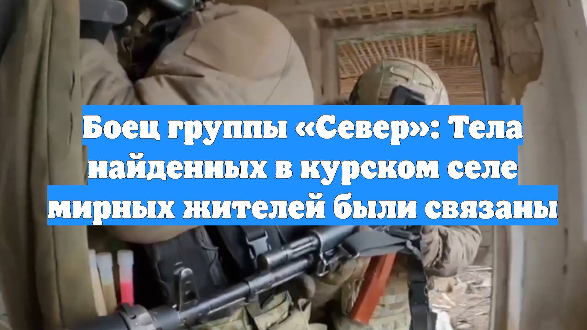 Боец группы «Север»: Тела найденных в курском селе мирных жителей были связаны