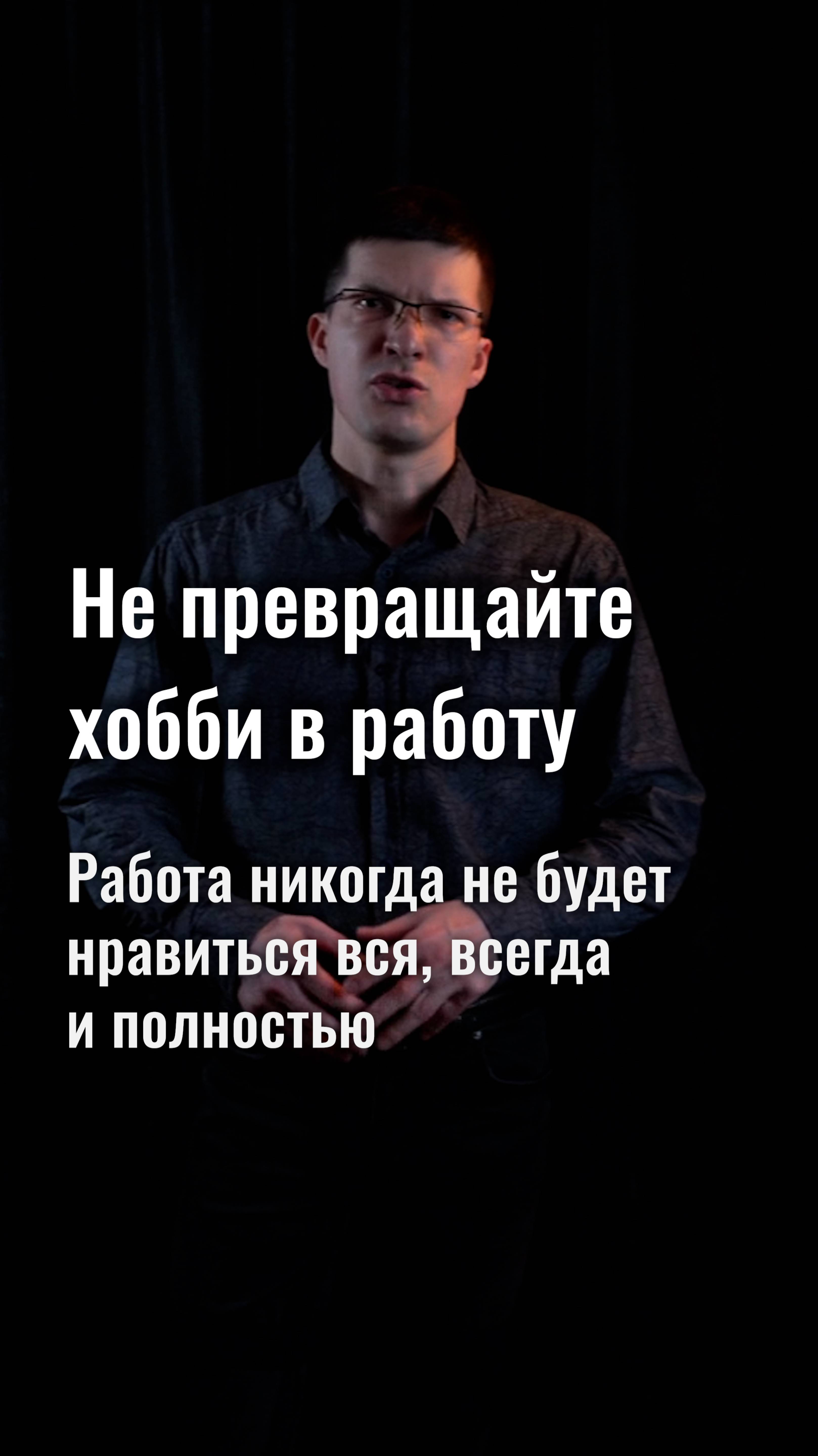 Не превращайте хобби в работу! Работа никогда не будет нравиться вся, всегда и полностью!