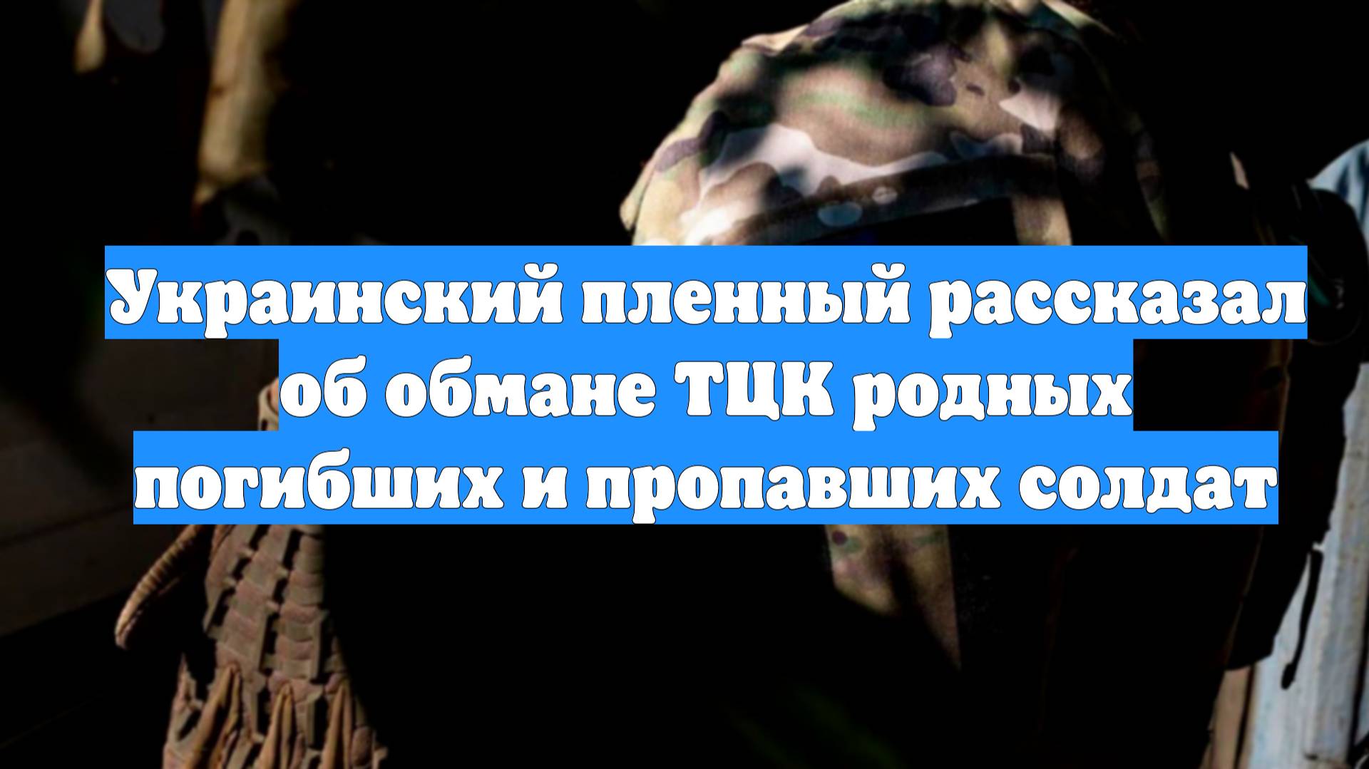 Украинский пленный рассказал об обмане ТЦК родных погибших и пропавших солдат