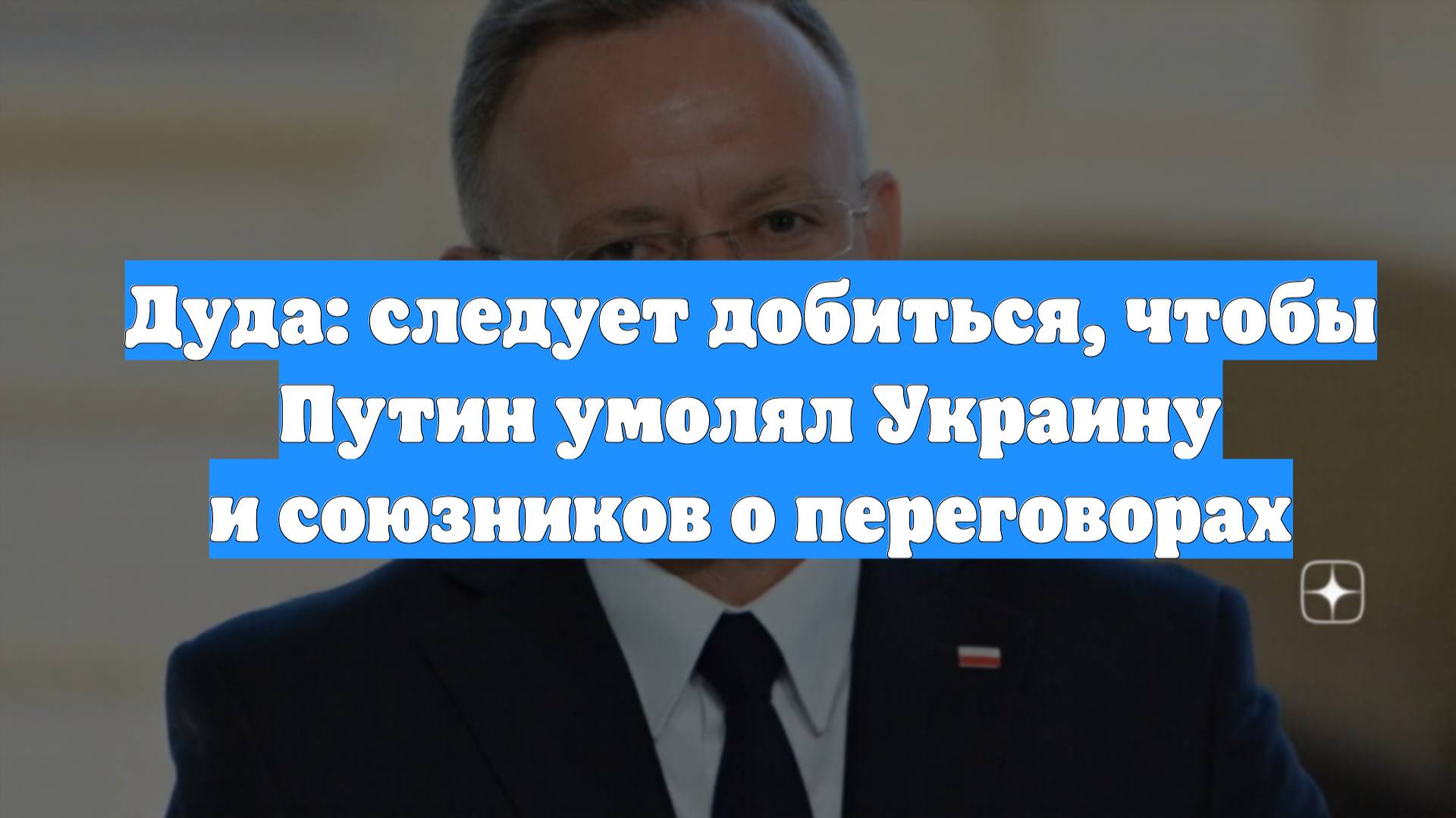 Дуда: следует добиться, чтобы Путин умолял Украину и союзников о переговорах