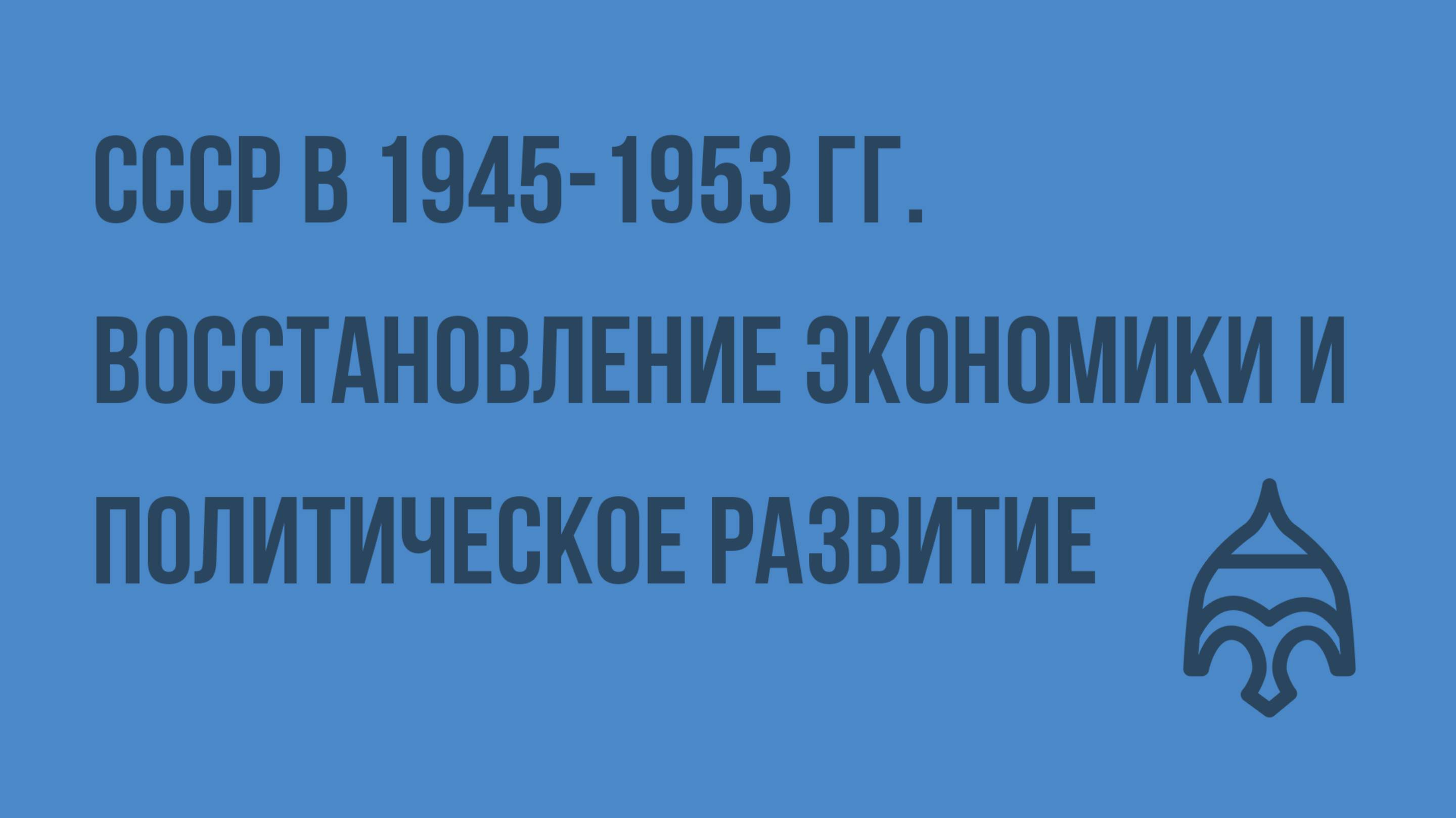 СССР в 1945-1953 гг. Восстановление экономики и политическое развитие. Видеоурок по истории Росси