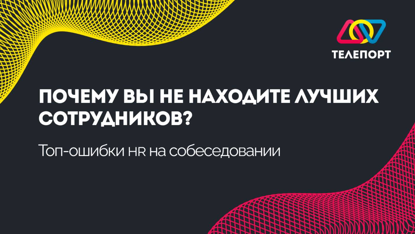 Почему вы не находите лучших сотрудников? Топ-ошибки HR на собеседовании